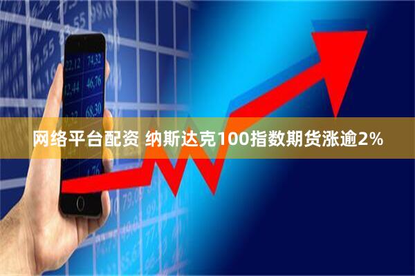网络平台配资 纳斯达克100指数期货涨逾2%
