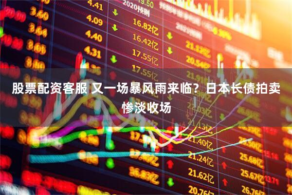 股票配资客服 又一场暴风雨来临？日本长债拍卖惨淡收场