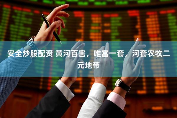 安全炒股配资 黄河百害，唯富一套，河套农牧二元地带
